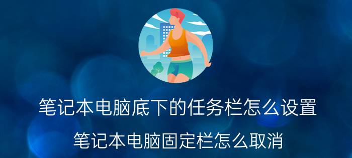 笔记本电脑底下的任务栏怎么设置 笔记本电脑固定栏怎么取消？